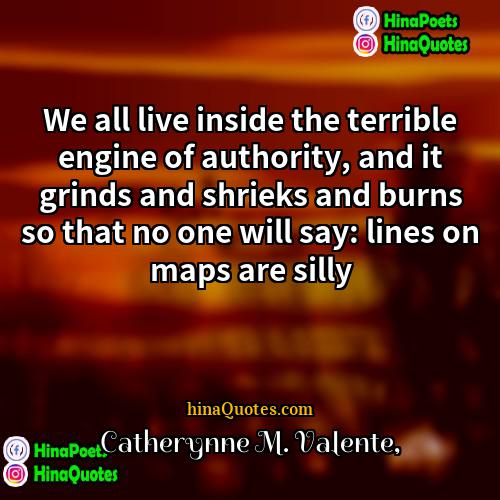Catherynne M Valente Quotes | We all live inside the terrible engine