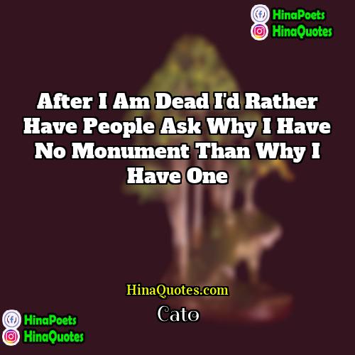 Cato Quotes | After I am dead I'd rather have