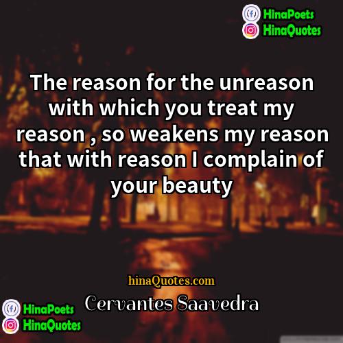 Cervantes Saavedra Quotes | The reason for the unreason with which