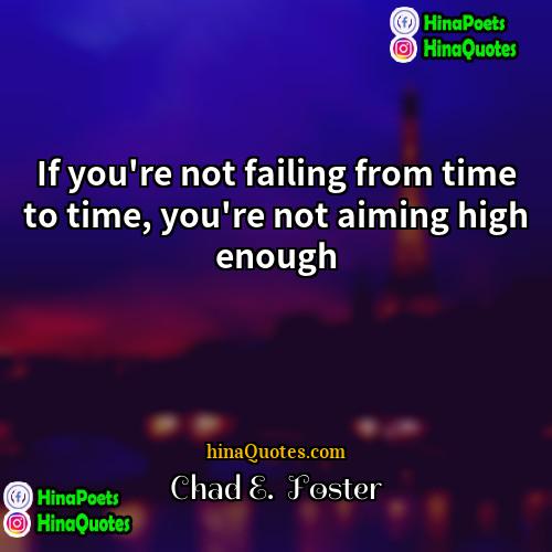 Chad E  Foster Quotes | If you're not failing from time to