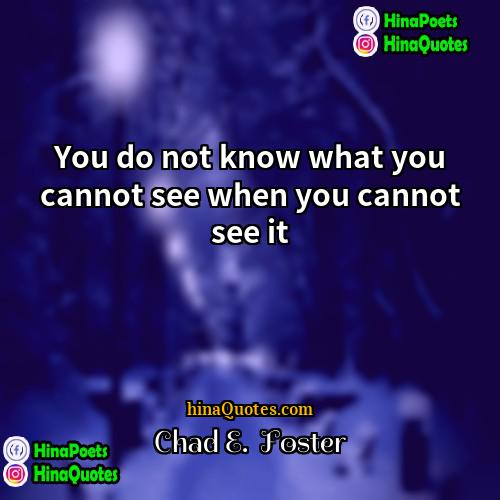 Chad E  Foster Quotes | You do not know what you cannot