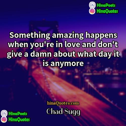 Chad Sugg Quotes | Something amazing happens when you're in love