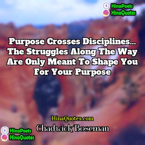 Chadwick Boseman Quotes | Purpose crosses disciplines... The struggles along the