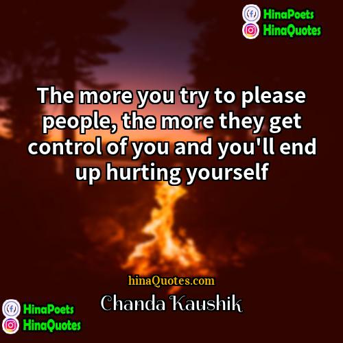 Chanda Kaushik Quotes | The more you try to please people,
