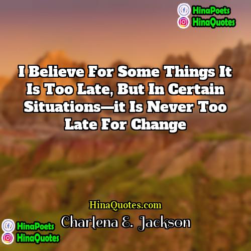 Charlena E  Jackson Quotes | I believe for some things it is