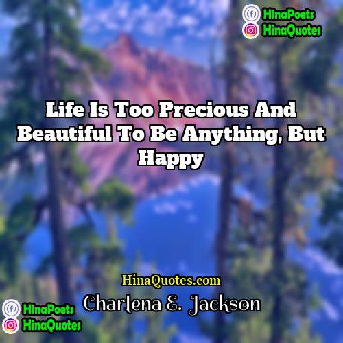 Charlena E  Jackson Quotes | Life is too precious and beautiful to