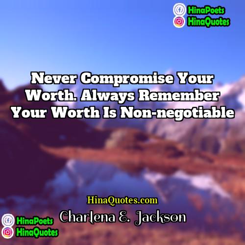 Charlena E  Jackson Quotes | Never compromise your worth. Always remember your