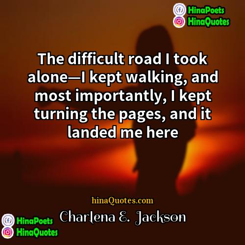 Charlena E  Jackson Quotes | The difficult road I took alone—I kept