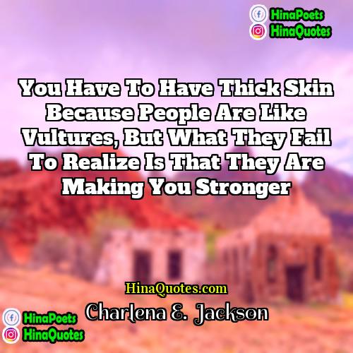 Charlena E  Jackson Quotes | You have to have thick skin because
