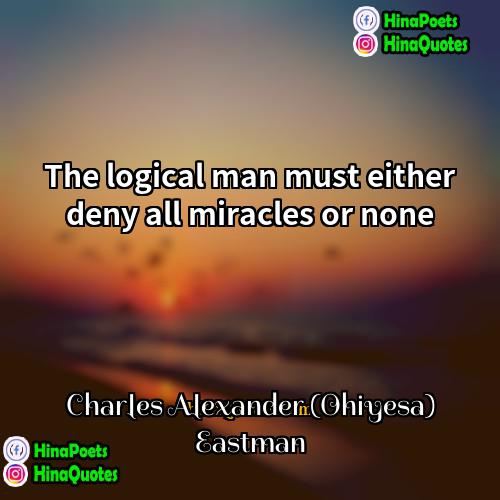 Charles Alexander (Ohiyesa) Eastman Quotes | The logical man must either deny all