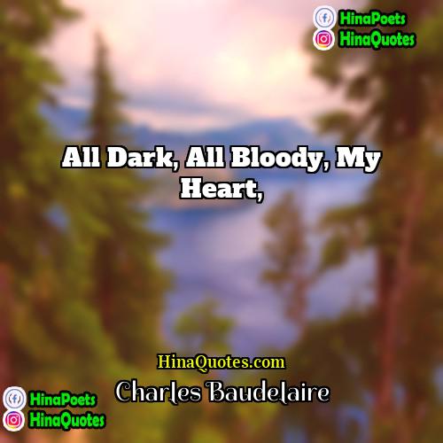 Charles Baudelaire Quotes | All dark, all bloody, my heart,
 