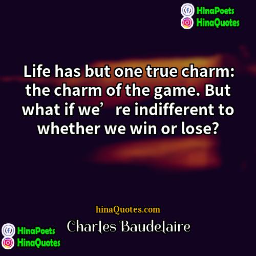 Charles Baudelaire Quotes | Life has but one true charm: the