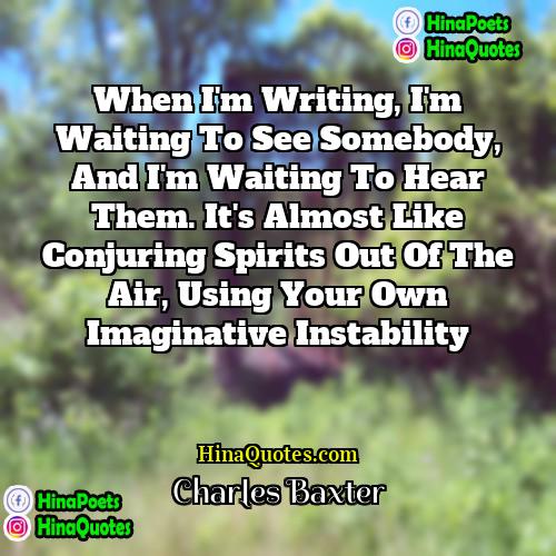 Charles Baxter Quotes | When I'm writing, I'm waiting to see