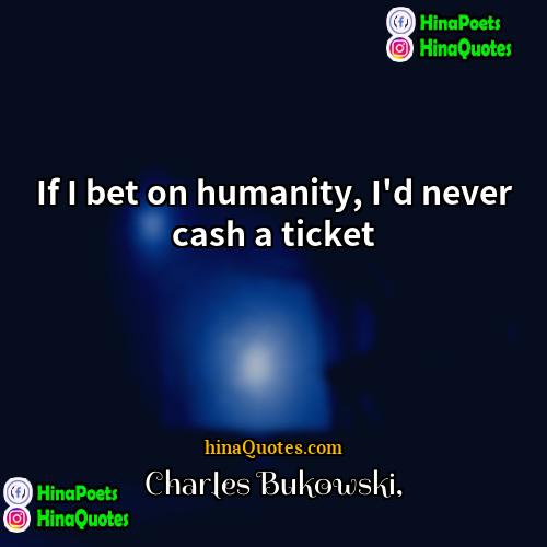 Charles Bukowski Quotes | If I bet on humanity, I'd never