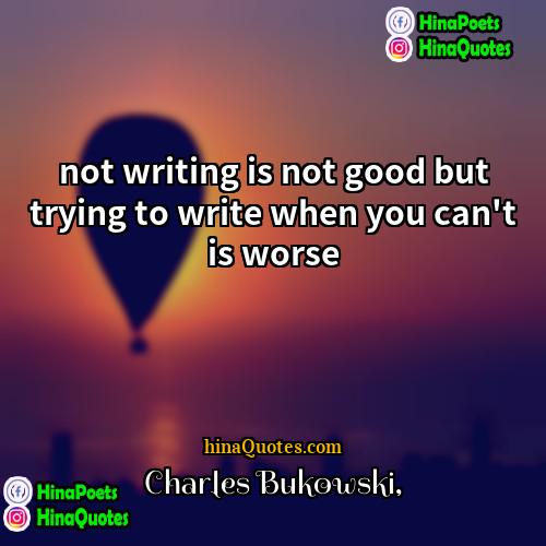 Charles Bukowski Quotes | not writing is not good but trying