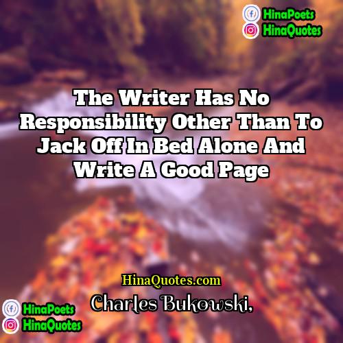 Charles Bukowski Quotes | The writer has no responsibility other than