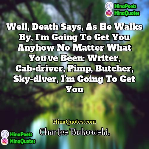 Charles Bukowski Quotes | well, death says, as he walks by,