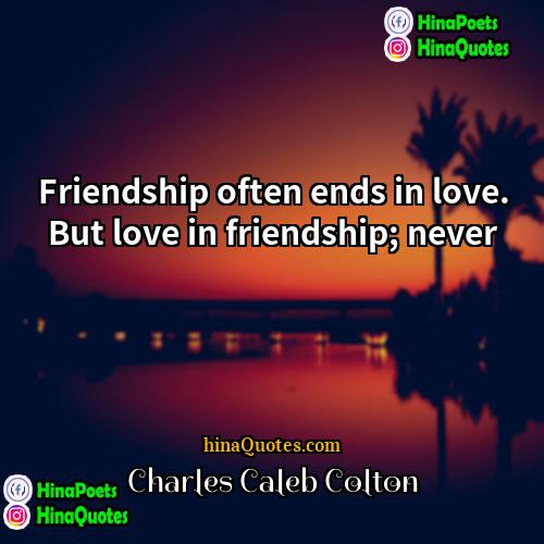 Charles Caleb Colton Quotes | Friendship often ends in love. But love