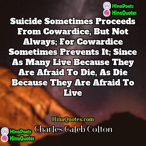 Charles Caleb Colton Quotes | Suicide sometimes proceeds from cowardice, but not