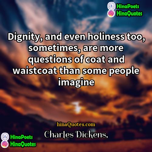 Charles Dickens Quotes | Dignity, and even holiness too, sometimes, are