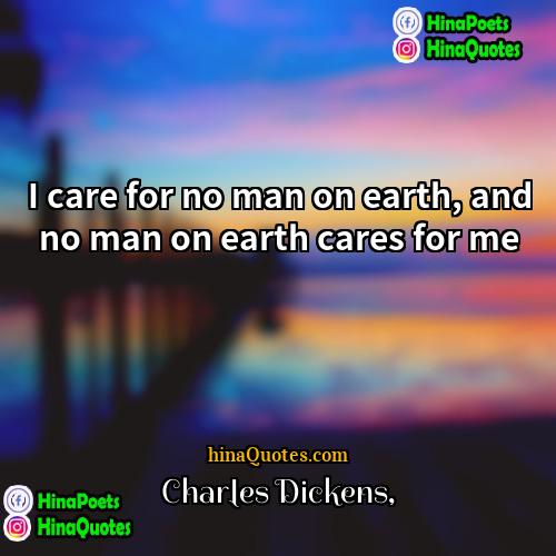 Charles Dickens Quotes | I care for no man on earth,