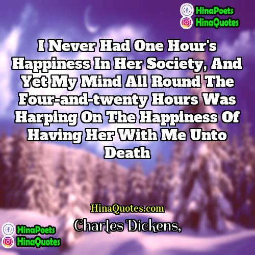 Charles Dickens Quotes | I never had one hour's happiness in