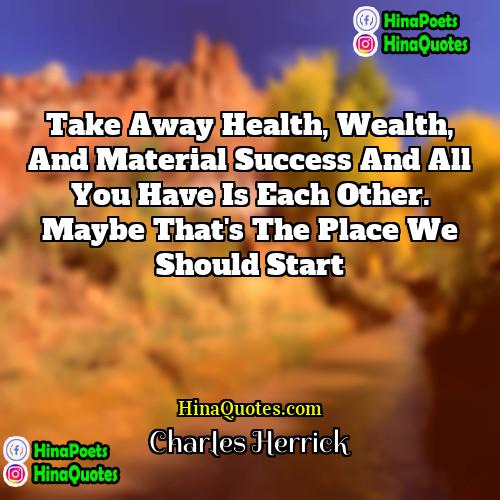 Charles Herrick Quotes | Take away health, wealth, and material success