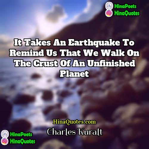 Charles Kuralt Quotes | It takes an earthquake to remind us