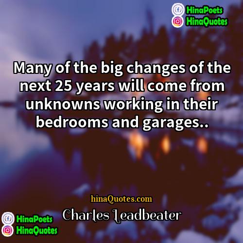 Charles Leadbeater Quotes | Many of the big changes of the