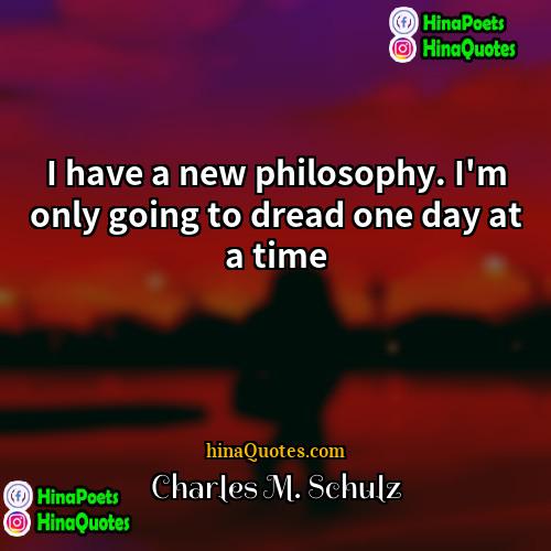 Charles M Schulz Quotes | I have a new philosophy. I'm only
