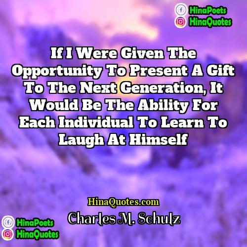 Charles M Schulz Quotes | If I were given the opportunity to