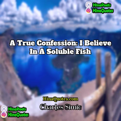 Charles Simic Quotes | A true confession: I believe in a