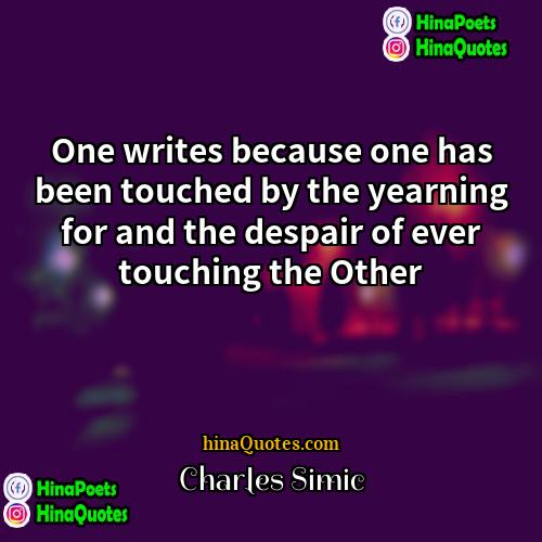 Charles Simic Quotes | One writes because one has been touched