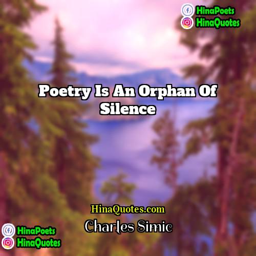 Charles Simic Quotes | Poetry is an orphan of silence.
 