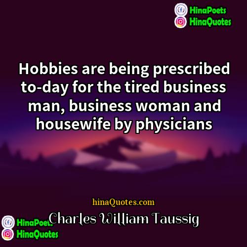 Charles William Taussig Quotes | Hobbies are being prescribed to-day for the