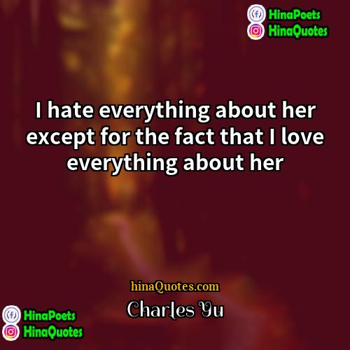 Charles Yu Quotes | I hate everything about her except for