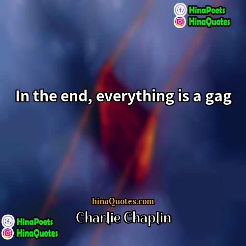 Charlie Chaplin Quotes | In the end, everything is a gag.
