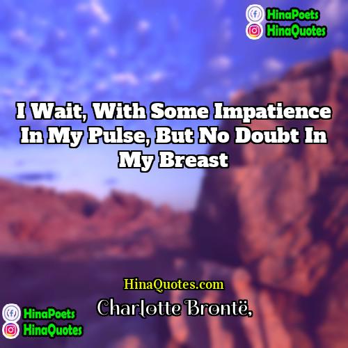 Charlotte Brontë Quotes | I wait, with some impatience in my