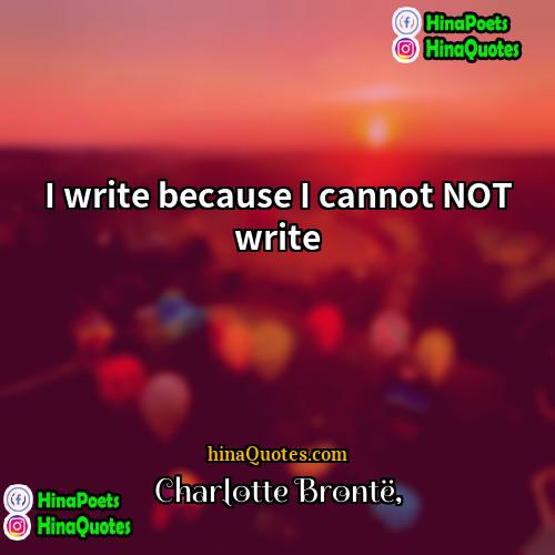 Charlotte Brontë Quotes | I write because I cannot NOT write.
