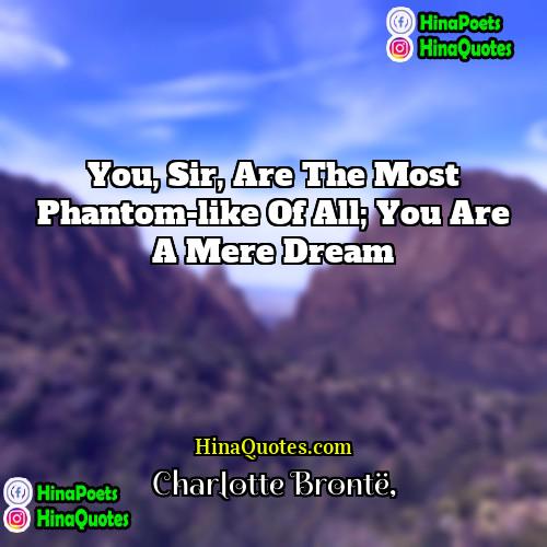 Charlotte Brontë Quotes | You, sir, are the most phantom-like of