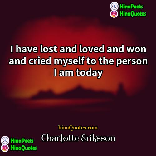 Charlotte Eriksson Quotes | I have lost and loved and won