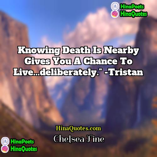 Chelsea Fine Quotes | Knowing death is nearby gives you a