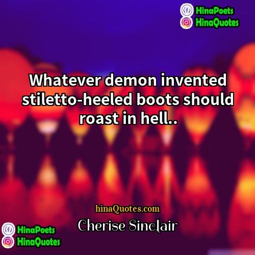 Cherise Sinclair Quotes | Whatever demon invented stiletto-heeled boots should roast