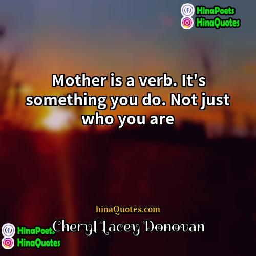 Cheryl Lacey Donovan Quotes | Mother is a verb. It's something you