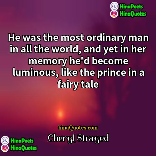 Cheryl Strayed Quotes | He was the most ordinary man in