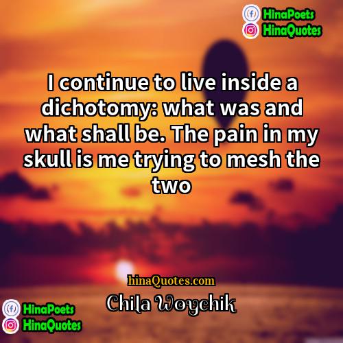 Chila Woychik Quotes | I continue to live inside a dichotomy: