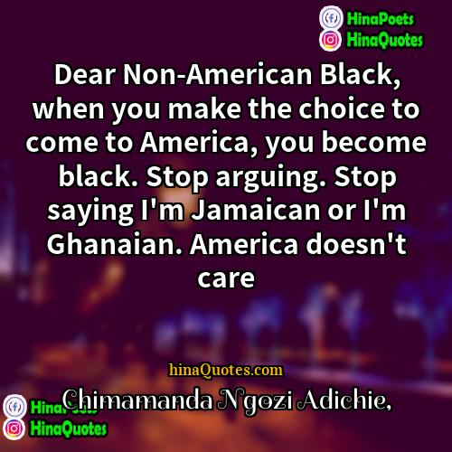 Chimamanda Ngozi Adichie Quotes | Dear Non-American Black, when you make the