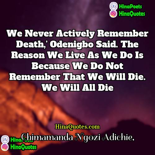 Chimamanda Ngozi Adichie Quotes | We never actively remember death,