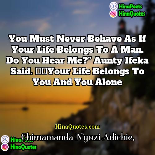Chimamanda Ngozi Adichie Quotes | You must never behave as if your
