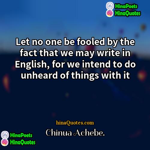 Chinua Achebe Quotes | Let no one be fooled by the
